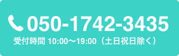 Tel:050-1742-3435 受付時間 10:00〜19:00（土日祝日除く）