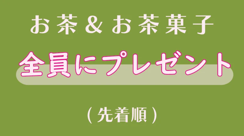 お茶＆お菓子 全員にプレゼント（先着順）